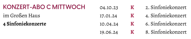 Termine "Konzert-Abo C Mittwoch" zur Spielzeit 2023/2024: 04.10.2023: 2. Sinfoniekonzert / 17.01.2024: 4. Sinfoniekonzert / 10.04.2024: 6. Sinfoniekonzert / 19.06.2024: 8. Sinfoniekonzert
