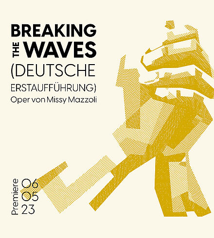 Blassgelbes Ankündigungsbild, schwarze Beschriftung: „Breaking the Waves (Deutsche Erstaufführung)“, „Oper von Missy Mazzoli“, „Premiere: 06.05.23“. Betende Hände in gelber Farbe. 