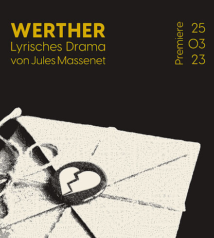 Schwarzes Ankündigungsbild, gelbe Beschriftung: „Werther“, „Lyrisches Drama von Jules Massenet“, „Premiere: 25.03.23“. Weißer Briefumschlag mit Siegel, darauf ein gebrochenes Herz. 